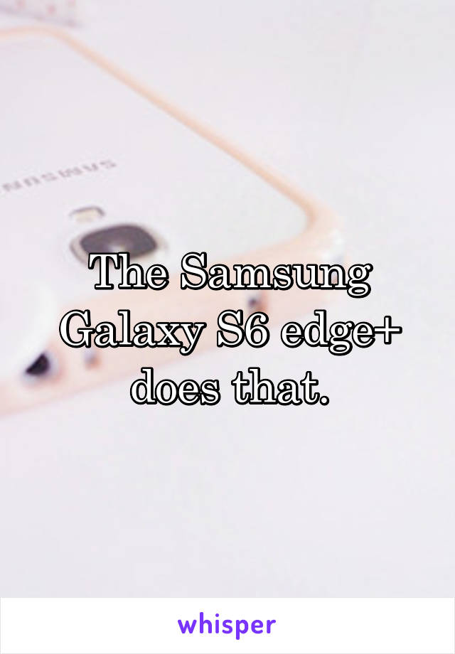 The Samsung Galaxy S6 edge+ does that.