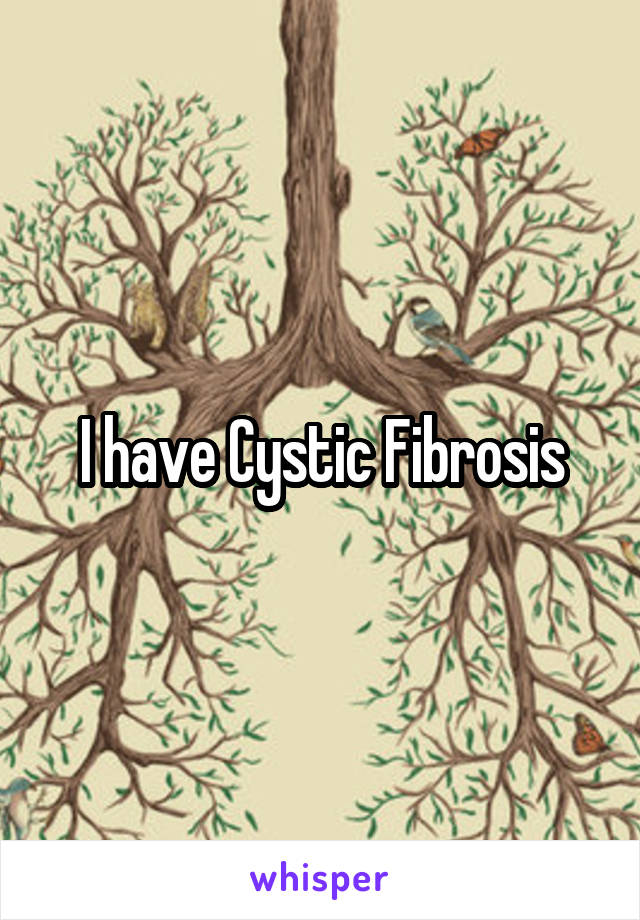 I have Cystic Fibrosis