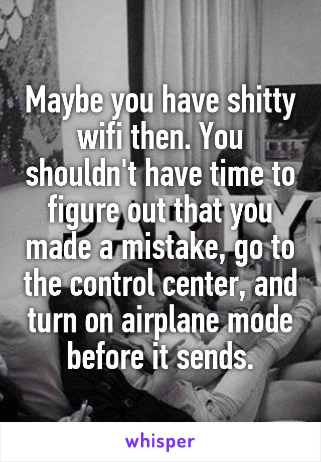 Maybe you have shitty wifi then. You shouldn't have time to figure out that you made a mistake, go to the control center, and turn on airplane mode before it sends.