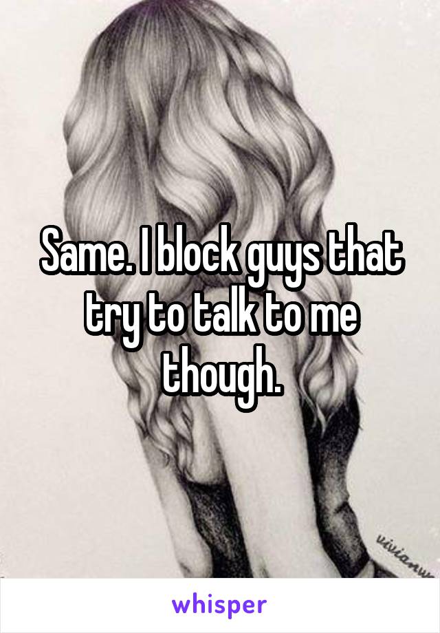 Same. I block guys that try to talk to me though.