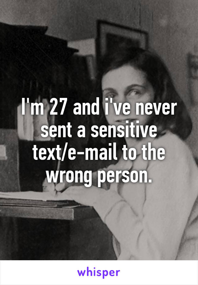 I'm 27 and i've never sent a sensitive text/e-mail to the wrong person.