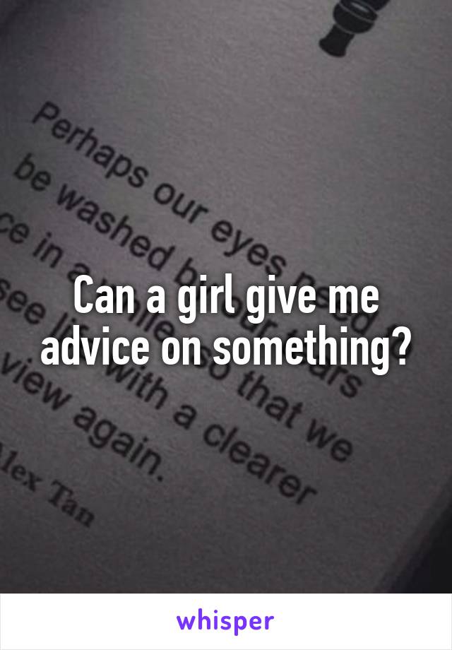 Can a girl give me advice on something?