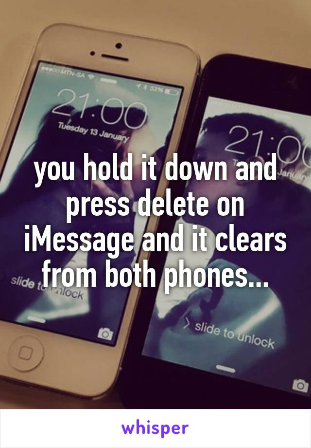 you hold it down and press delete on iMessage and it clears from both phones...