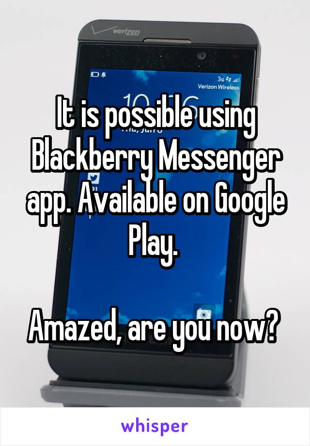 It is possible using Blackberry Messenger app. Available on Google Play. 

Amazed, are you now? 