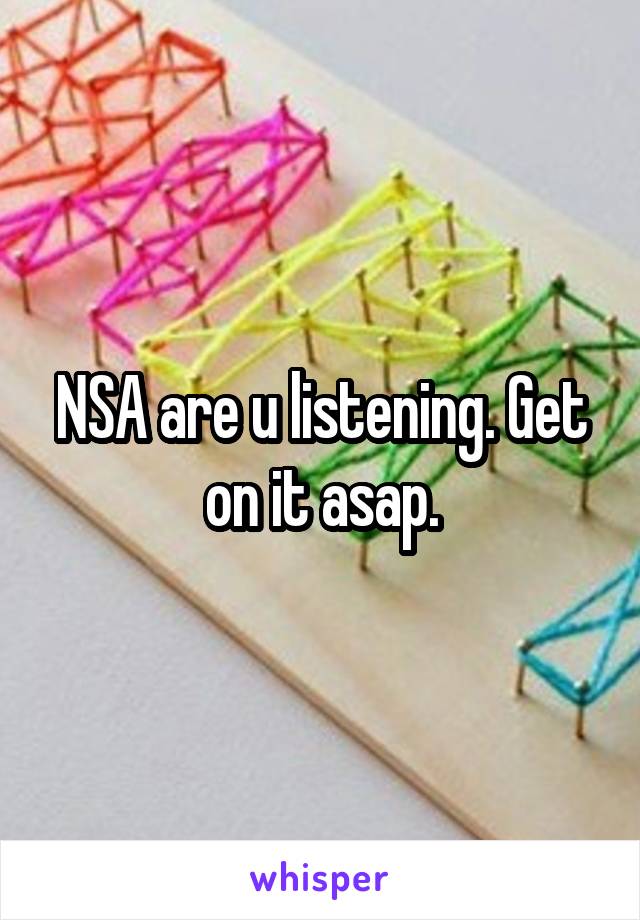 NSA are u listening. Get on it asap.