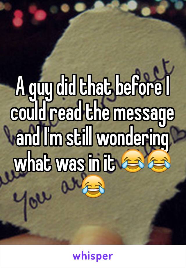 A guy did that before I could read the message and I'm still wondering what was in it 😂😂😂