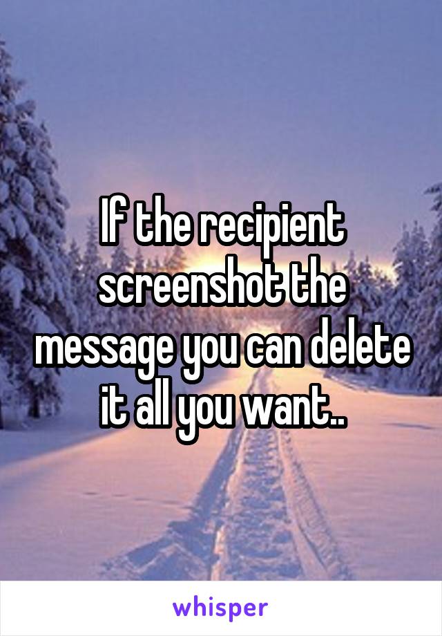 If the recipient screenshot the message you can delete it all you want..