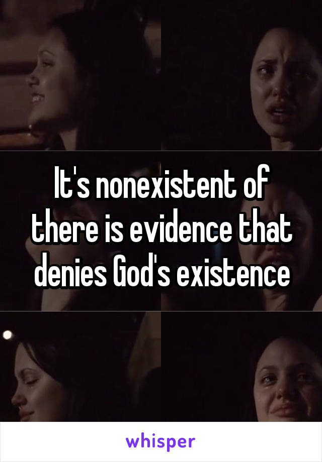 It's nonexistent of there is evidence that denies God's existence