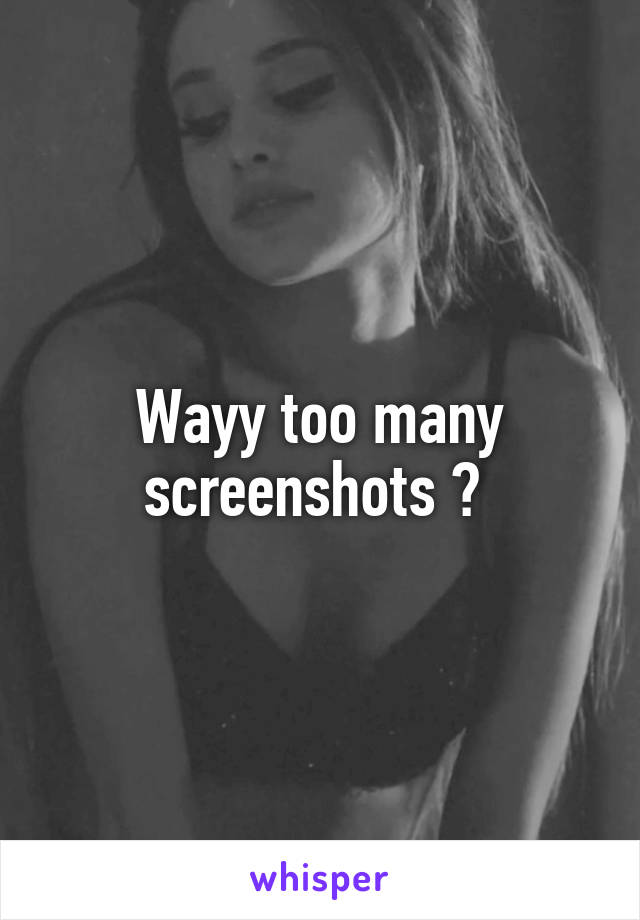 Wayy too many screenshots 😂 