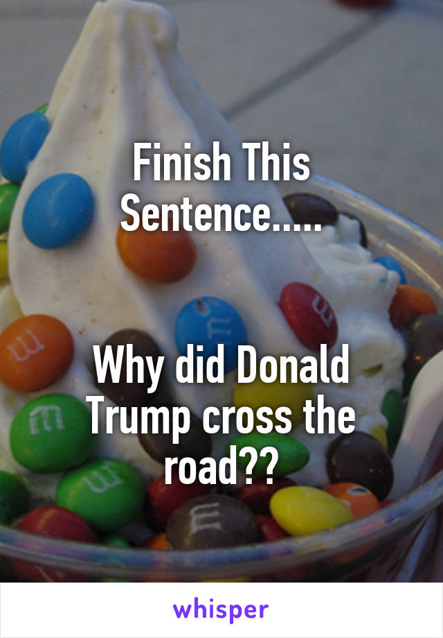 Finish This Sentence.....


Why did Donald Trump cross the road??