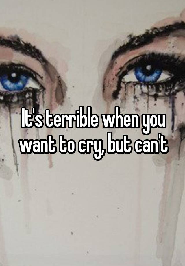 it-s-terrible-when-you-want-to-cry-but-can-t