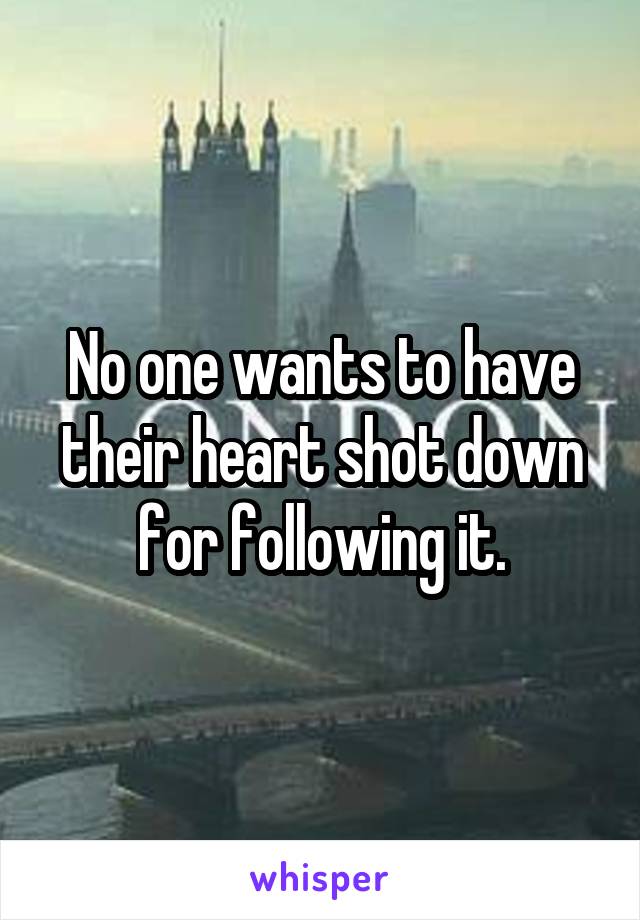 No one wants to have their heart shot down for following it.