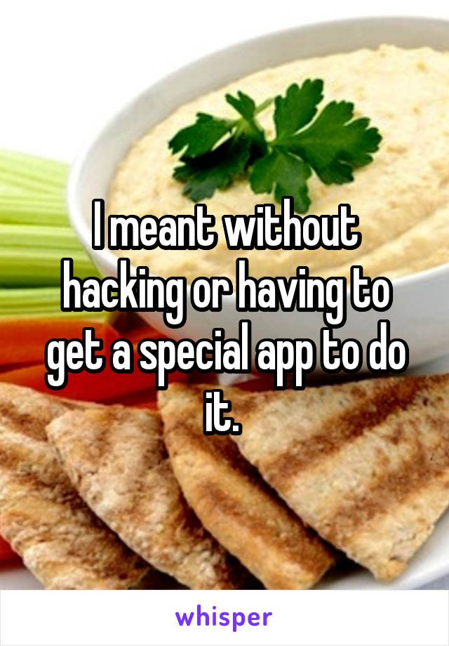 I meant without hacking or having to get a special app to do it. 