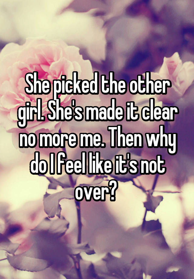 she-picked-the-other-girl-she-s-made-it-clear-no-more-me-then-why-do