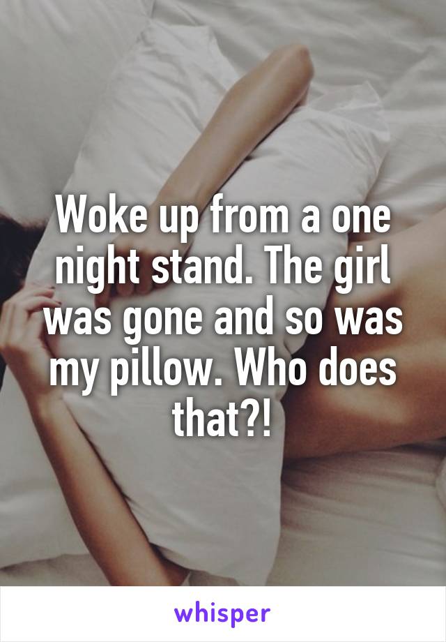 Woke up from a one night stand. The girl was gone and so was my pillow. Who does that?!