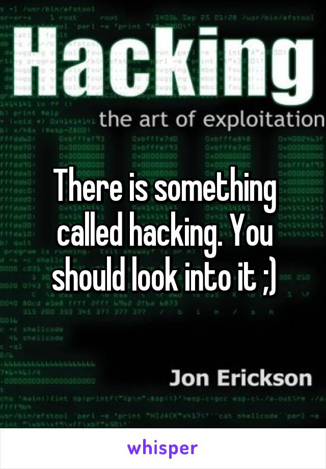 There is something called hacking. You should look into it ;)