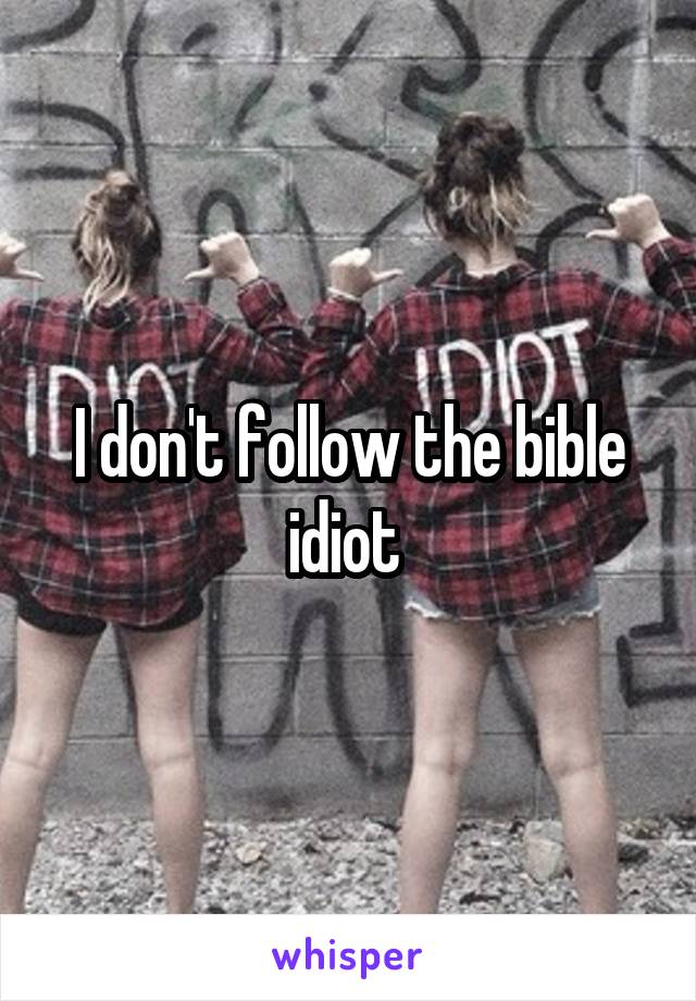 I don't follow the bible idiot 