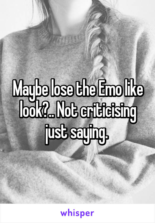 Maybe lose the Emo like look?.. Not criticising just saying. 