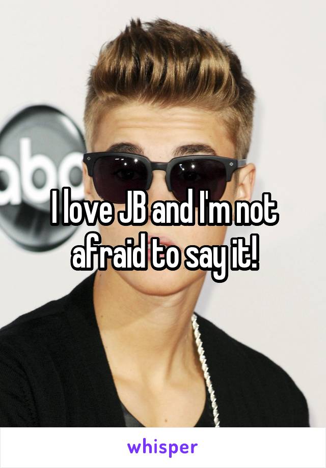 I love JB and I'm not afraid to say it!