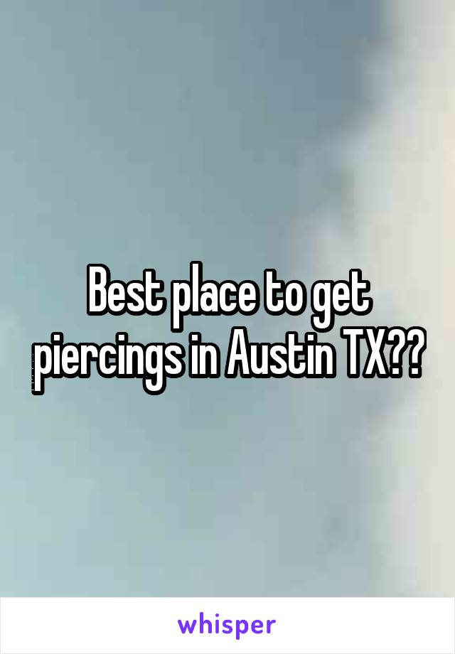 Best place to get piercings in Austin TX??