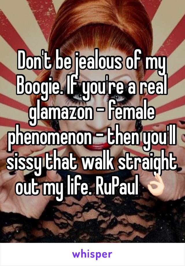 Don't be jealous of my Boogie. If you're a real glamazon - female phenomenon - then you'll sissy that walk straight out my life. RuPaul 👌🏻