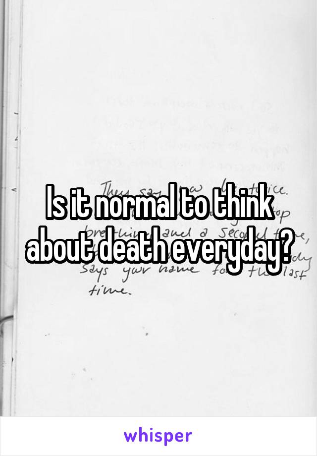 Is it normal to think about death everyday?