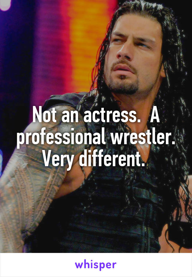 Not an actress.  A professional wrestler. Very different. 