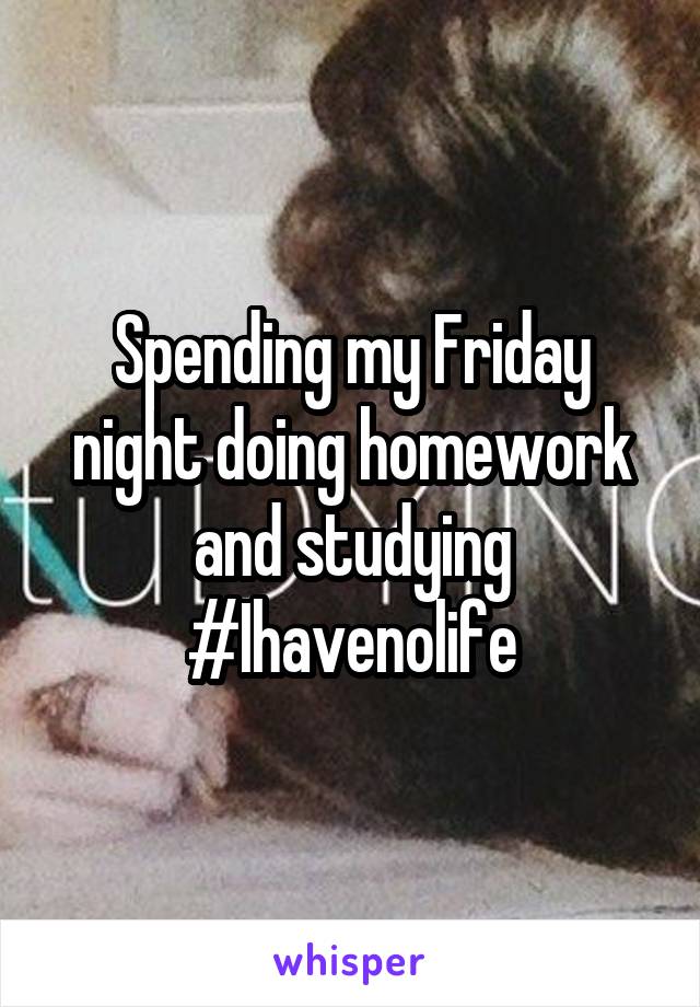 Spending my Friday night doing homework and studying #Ihavenolife