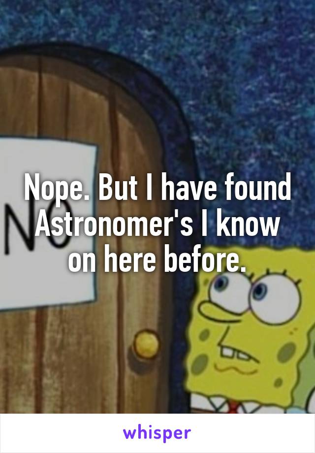 Nope. But I have found Astronomer's I know on here before.