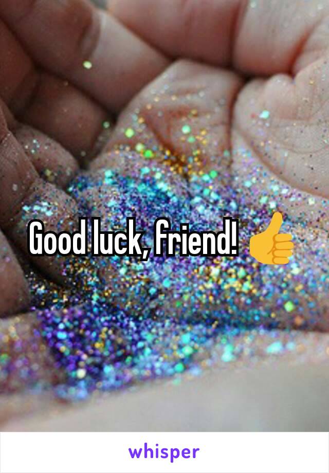 Good luck, friend! 👍