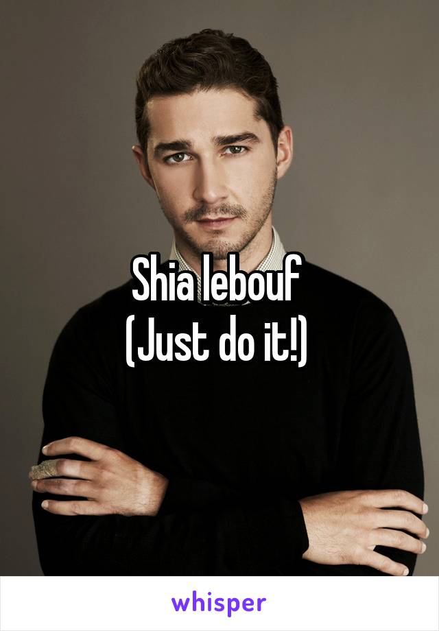 Shia lebouf 
(Just do it!) 