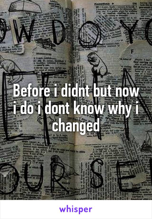 Before i didnt but now i do i dont know why i changed