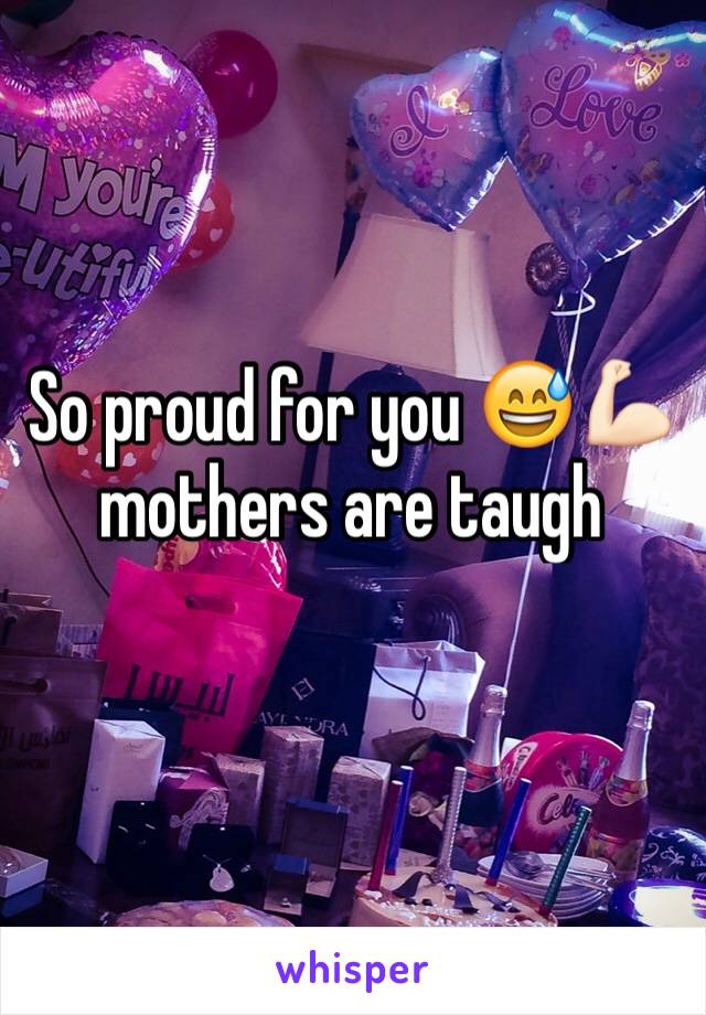 So proud for you 😅💪🏻mothers are taugh 