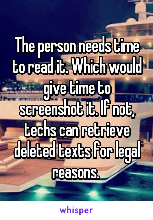 The person needs time to read it. Which would give time to screenshot it. If not, techs can retrieve deleted texts for legal reasons. 