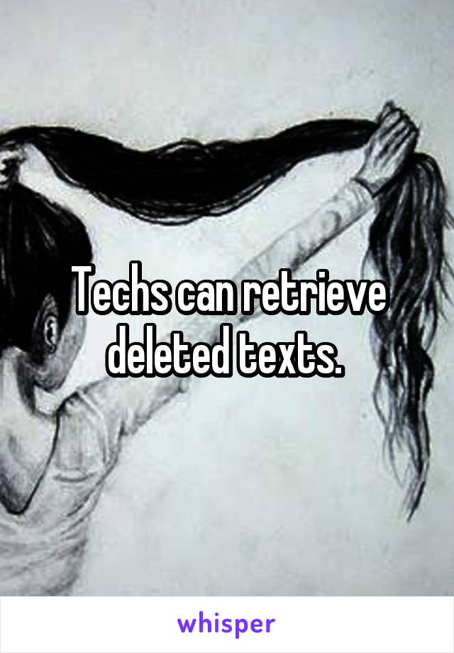 Techs can retrieve deleted texts. 