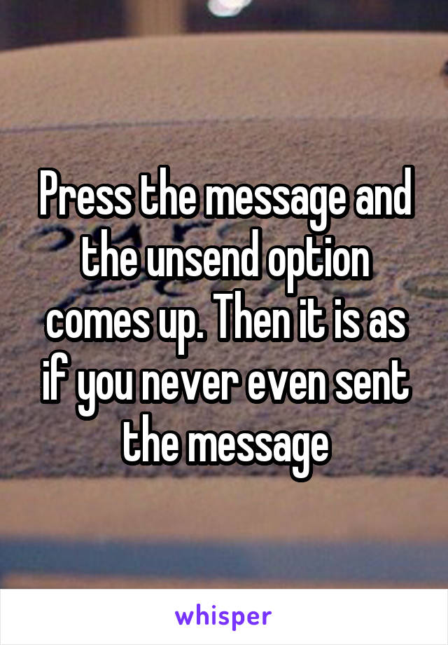 Press the message and the unsend option comes up. Then it is as if you never even sent the message