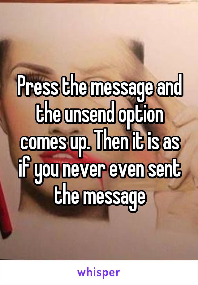 Press the message and the unsend option comes up. Then it is as if you never even sent the message