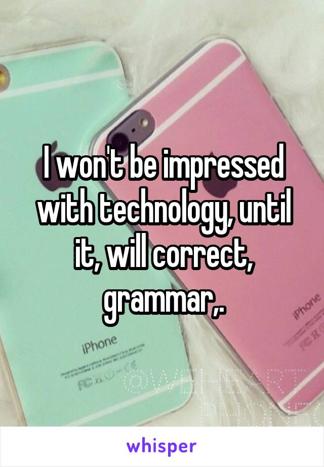 I won't be impressed with technology, until it, will correct, grammar,.