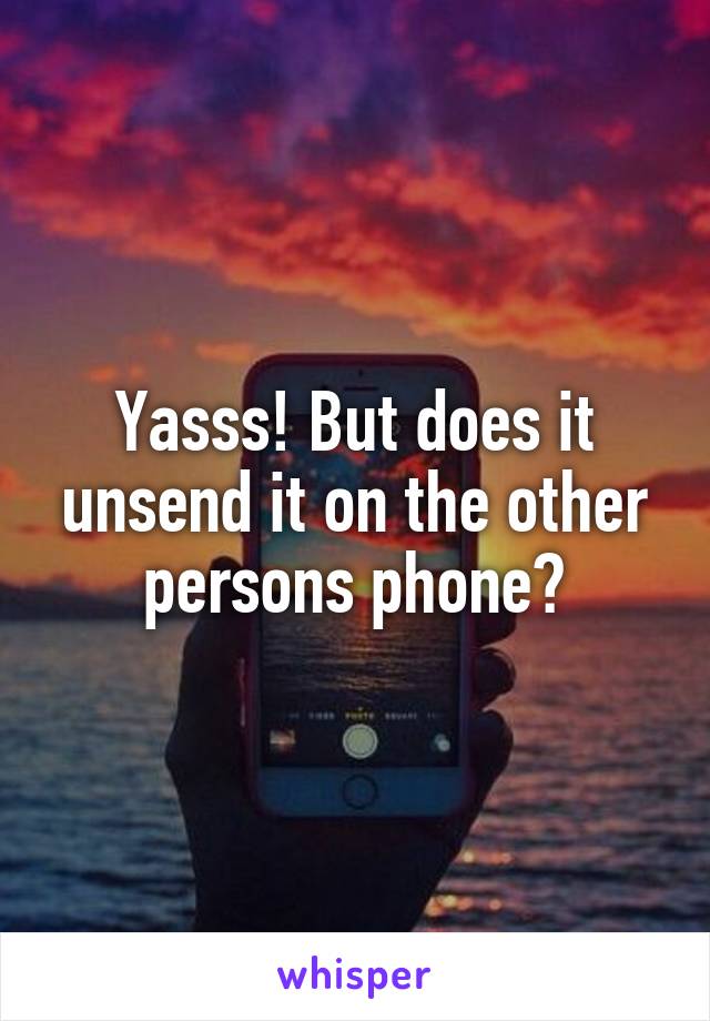 Yasss! But does it unsend it on the other persons phone?