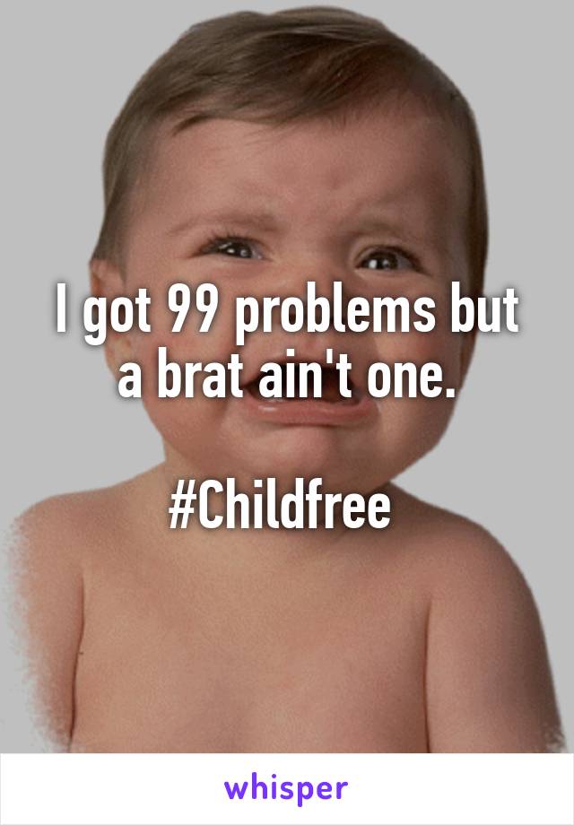 I got 99 problems but a brat ain't one.

#Childfree 