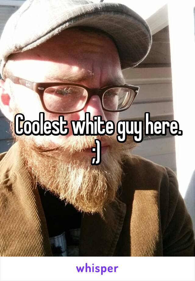 Coolest white guy here. ;) 