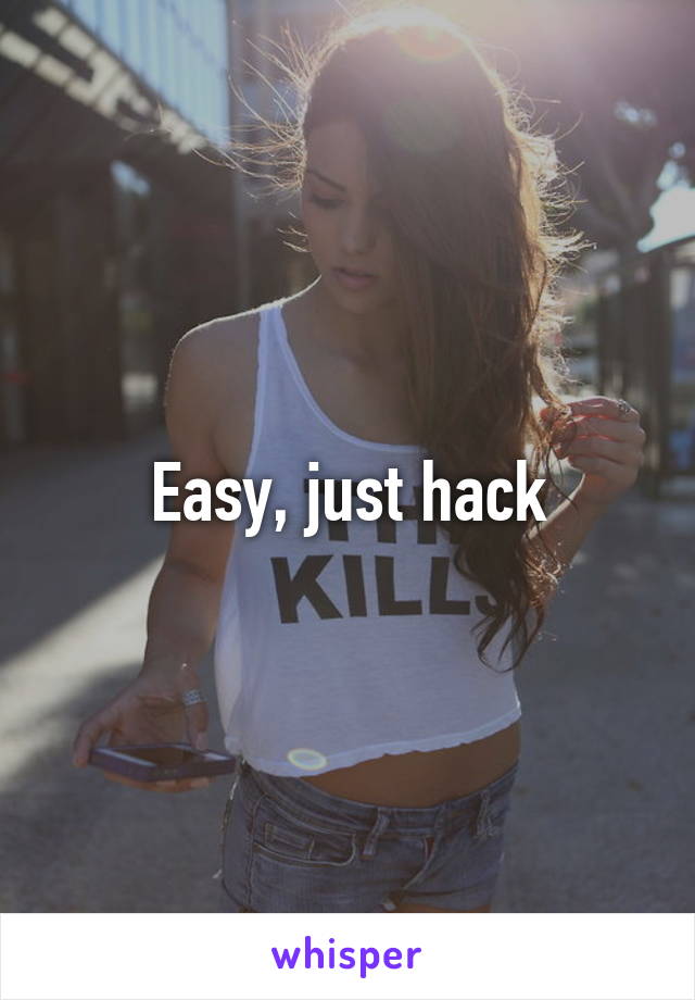 Easy, just hack