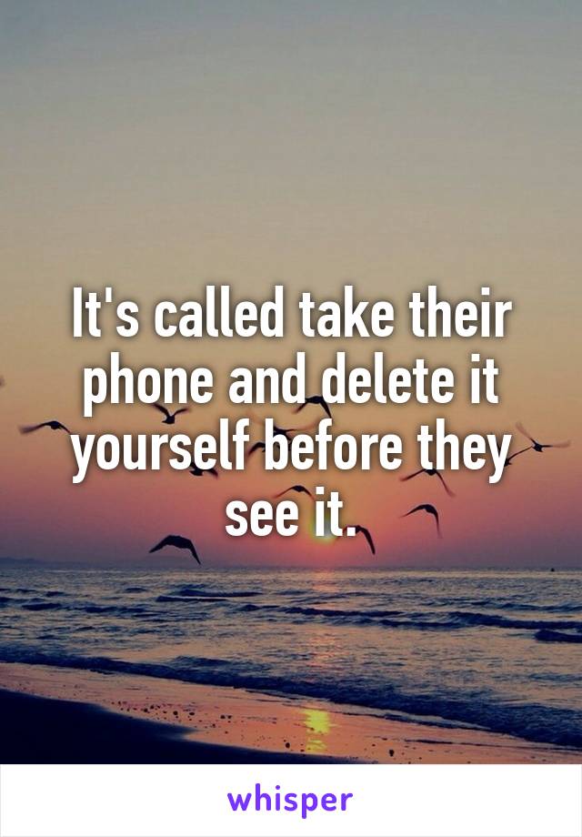 It's called take their phone and delete it yourself before they see it.