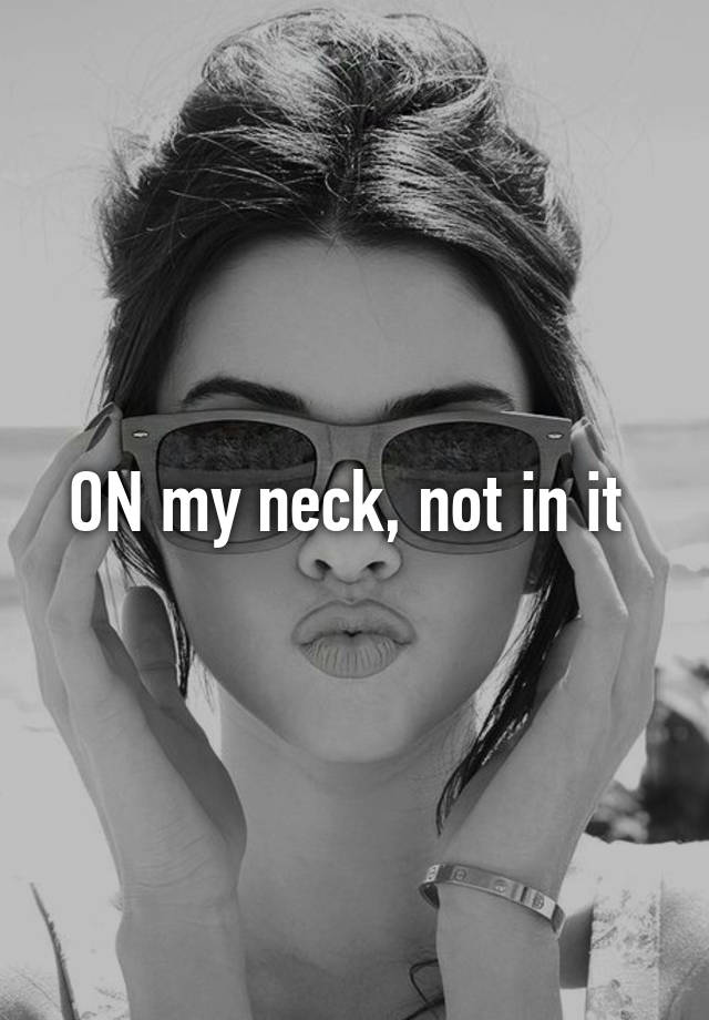 on-my-neck-not-in-it