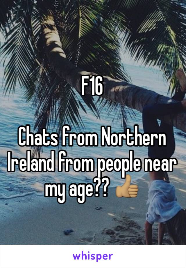 F16

Chats from Northern Ireland from people near my age?? 👍🏽