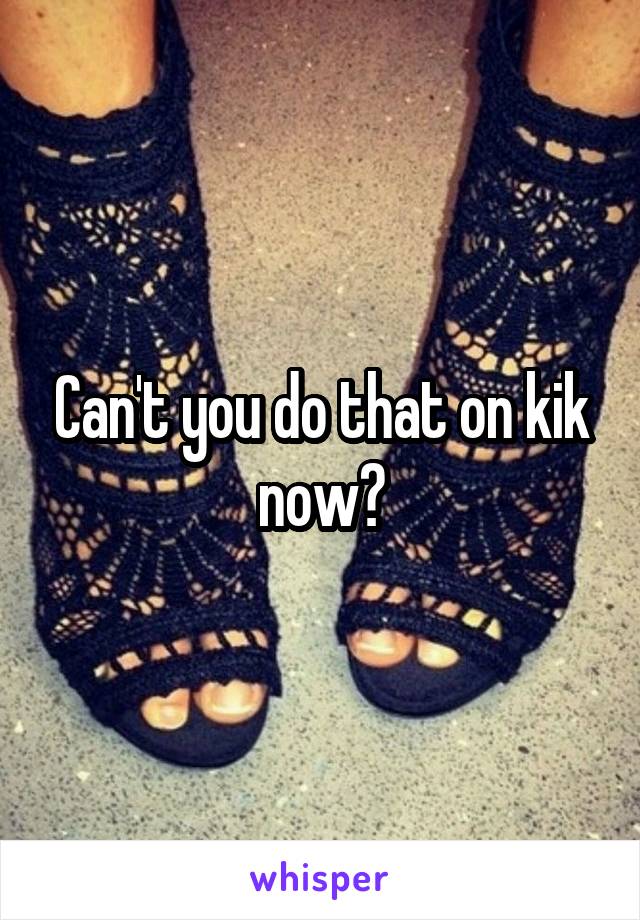 Can't you do that on kik now?