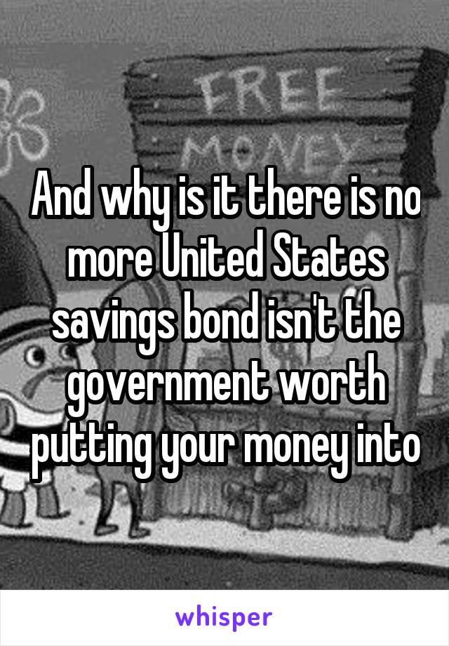 And why is it there is no more United States savings bond isn't the government worth putting your money into