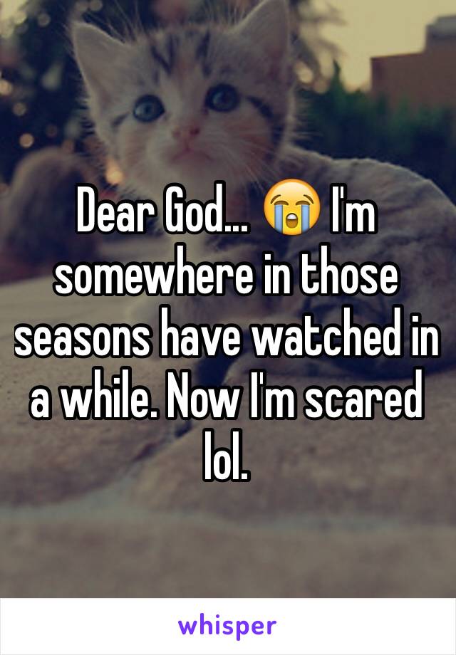 Dear God... 😭 I'm somewhere in those seasons have watched in a while. Now I'm scared lol. 