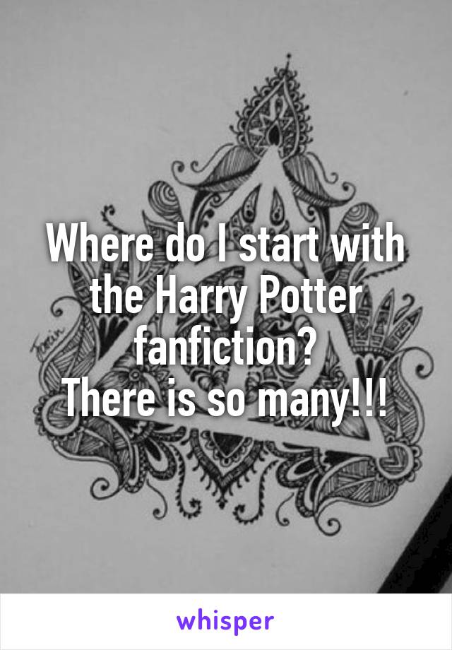 Where do I start with the Harry Potter fanfiction?
There is so many!!!