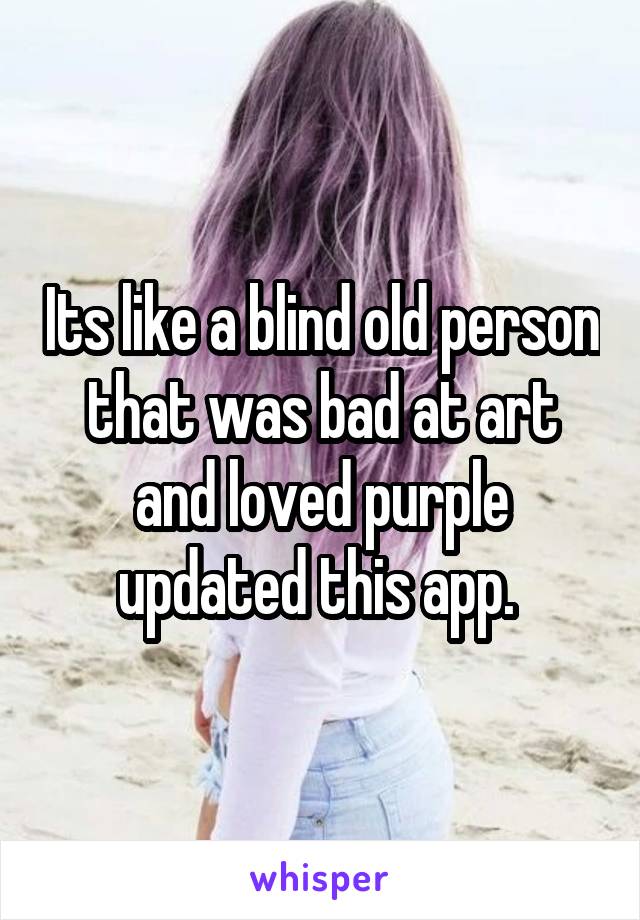 Its like a blind old person that was bad at art and loved purple updated this app. 